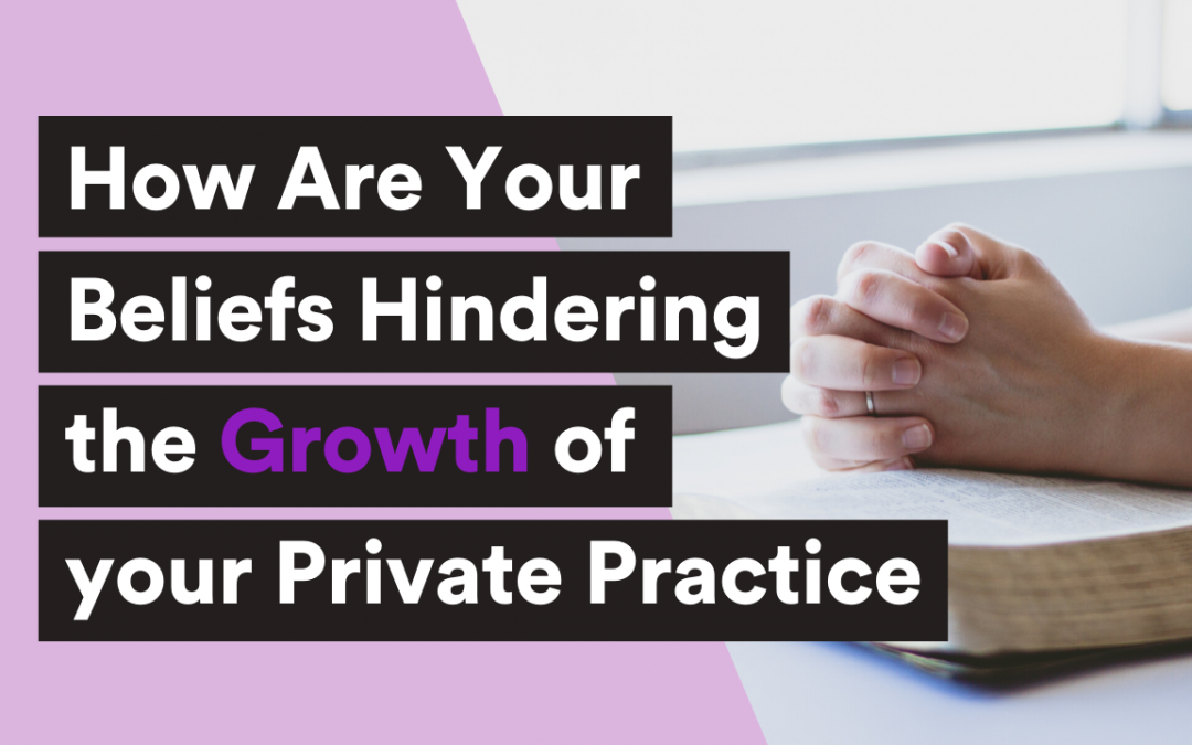 How are your beliefs hindering the growth of your private practice?