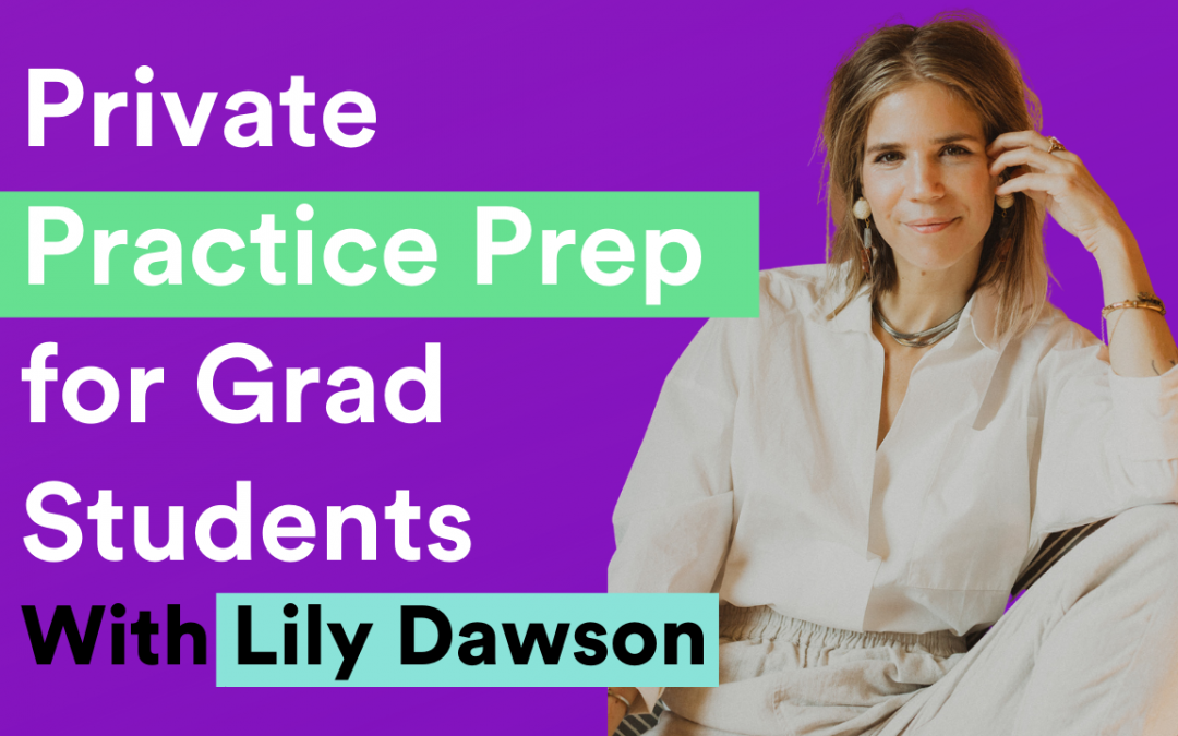 Private Practice Prep for Grad Students–from live interview with Lily Dawson